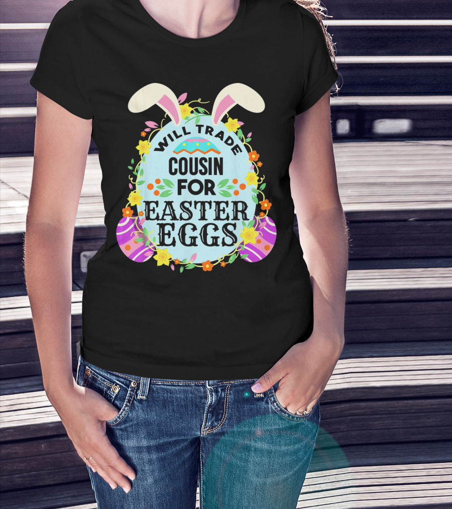 Will Trade Cousin For Easter Eggs Bunny Ears And Floral Decor T-Shirt