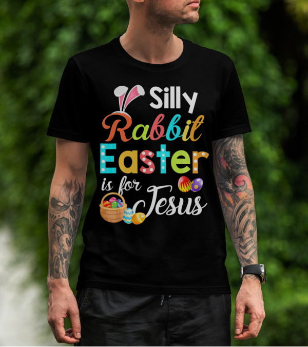 Silly Rabbit Easter Is For Jesus With Colorful Eggs And Basket T-Shirt