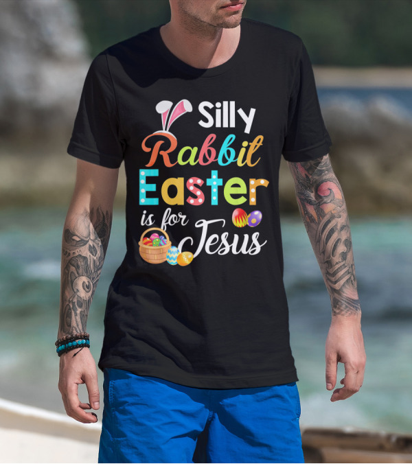 Silly Rabbit Easter Is For Jesus With Colorful Eggs And Basket T-Shirt