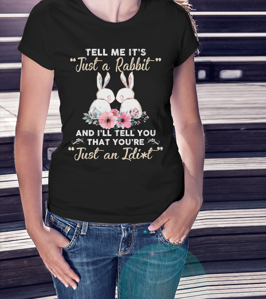Tell Me It's Just A Rabbit And I’ll Tell You That You're Just An Idi*t T-Shirt