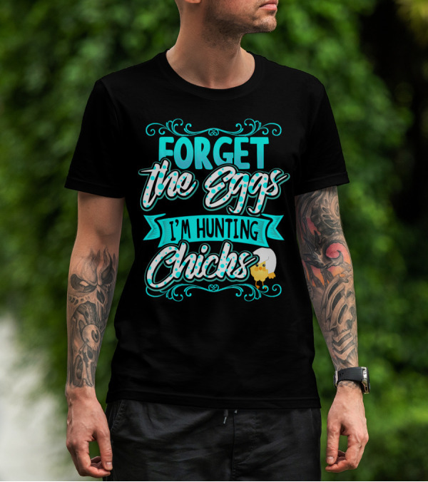 Forget The Eggs I'm Hunting Chicks Cute Easter T-Shirt