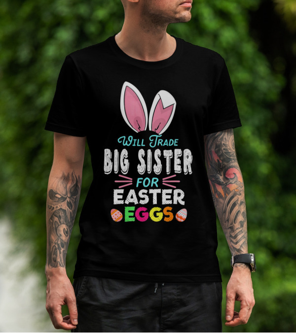 Will Trade Big Sister For Easter Eggs Bunny Ears And Colorful T-Shirt