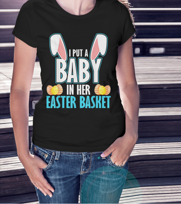 I Put A Baby In Her Easter Basket Dad Announcement T-Shirt