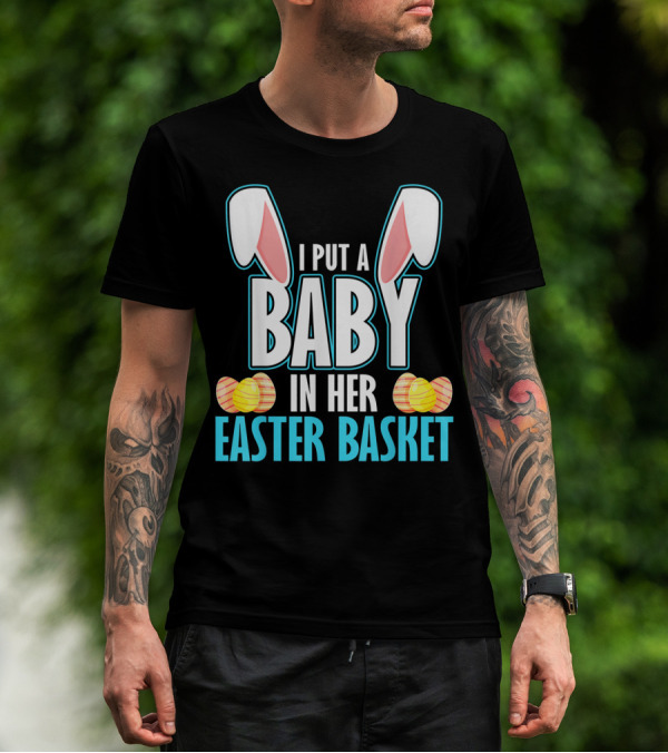 I Put A Baby In Her Easter Basket Dad Announcement T-Shirt