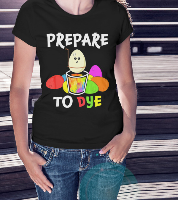 Prepare To Dye Easter Eggs Colorful Fun With Happy Egg And Vibrant Colors T-Shirt