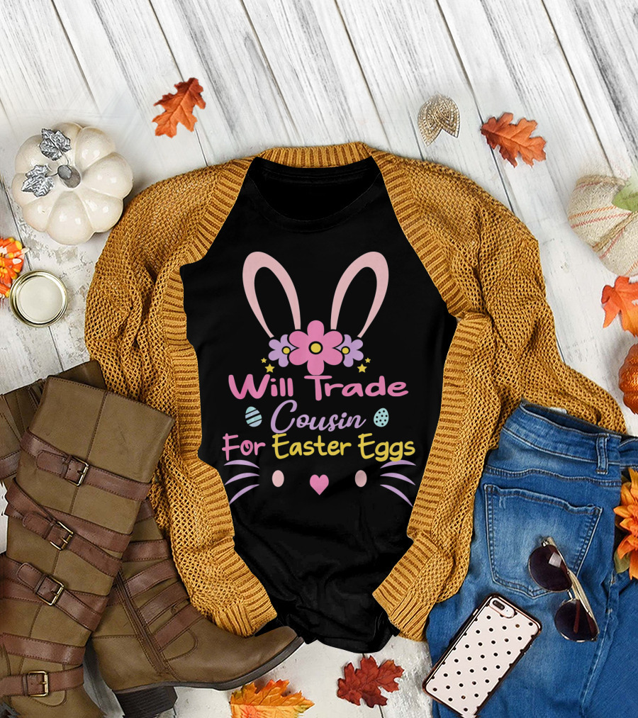 Will Trade Cousin for Easter Eggs Bunny Ears and Flowers T-Shirt