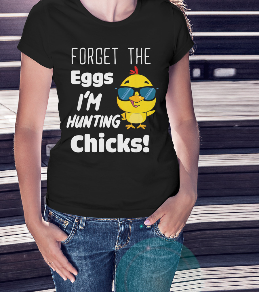Forget The Eggs I'm Hunting Chicks T-Shirt