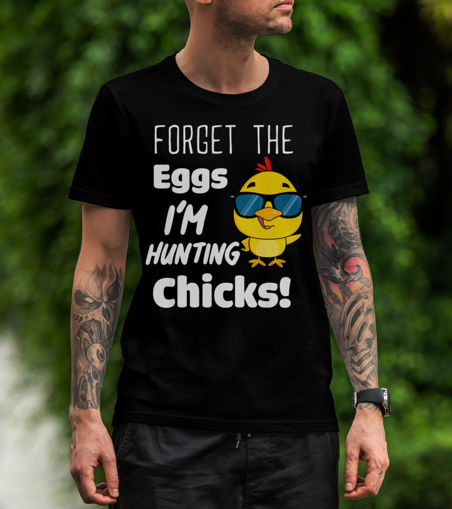 Forget The Eggs I'm Hunting Chicks T-Shirt
