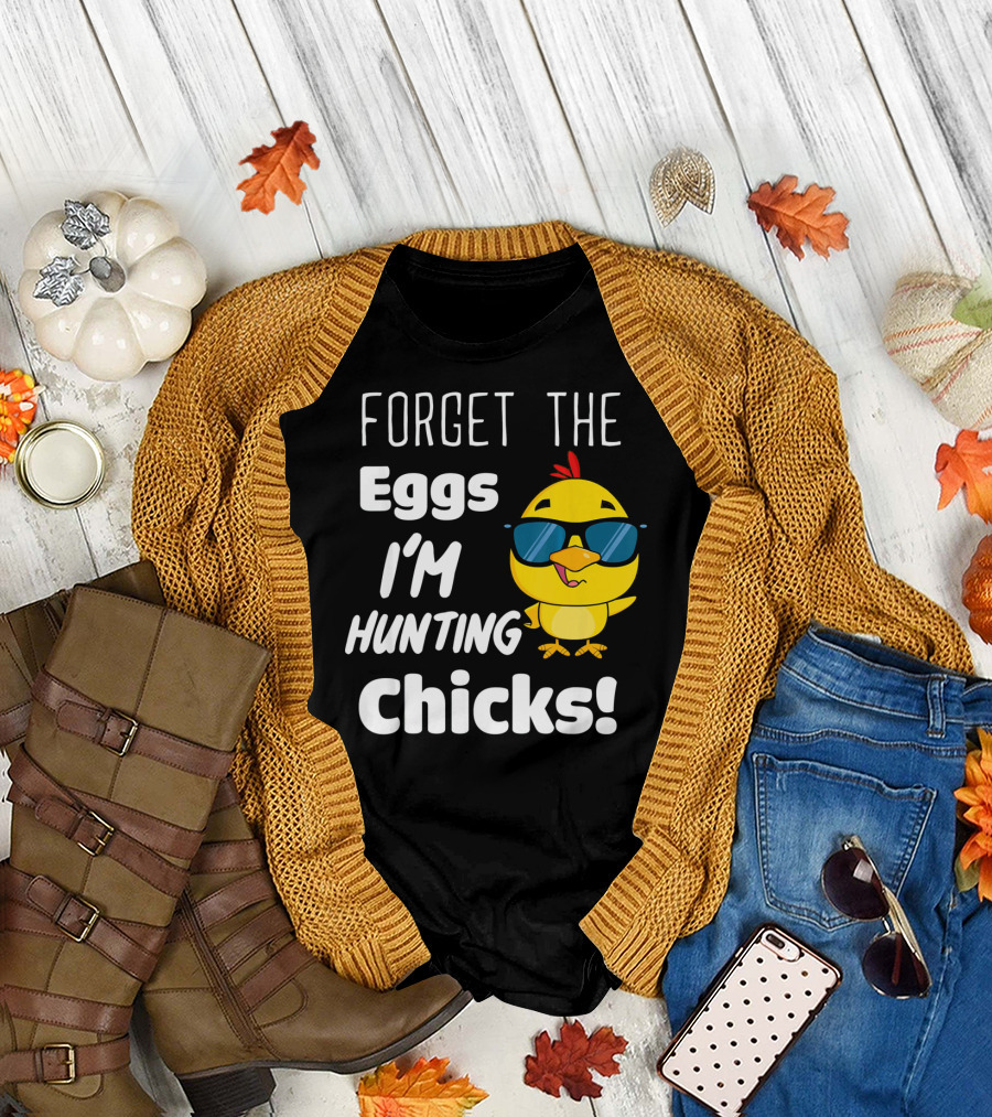 Forget The Eggs I'm Hunting Chicks T-Shirt
