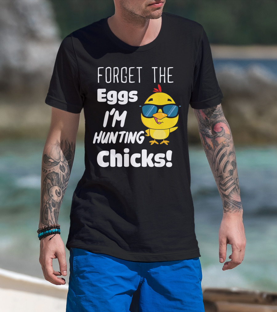 Forget The Eggs I'm Hunting Chicks T-Shirt