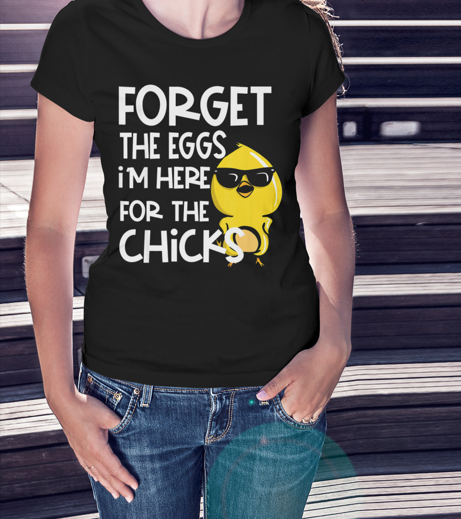 Forget The Eggs I'm Here For The Chicks Funny Easter T-Shirt