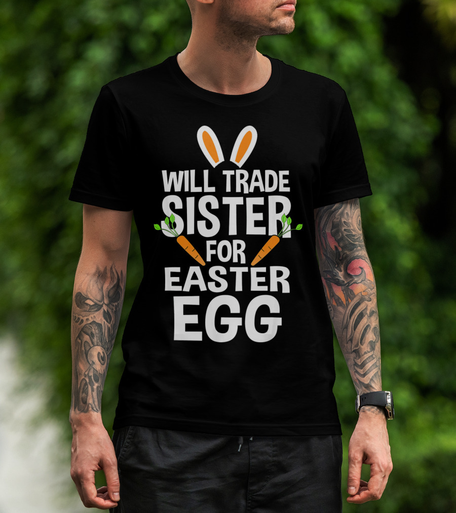 Will Trade Sister For Easter Egg Bunny Ears And Carrots T-Shirt