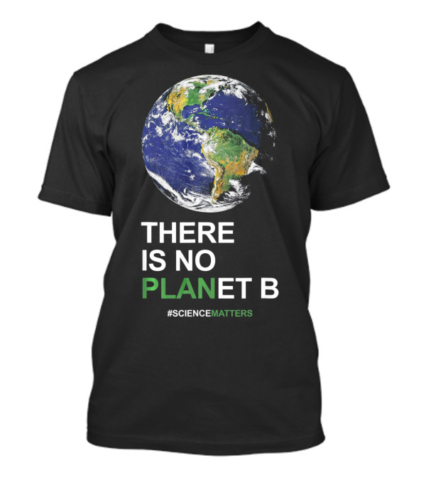 There Is No Planet B #ScienceMatters Earth Day Pro Science Planet T-Shirt