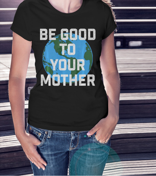 Be Good To Your Mother Earth Day Planet T-Shirt