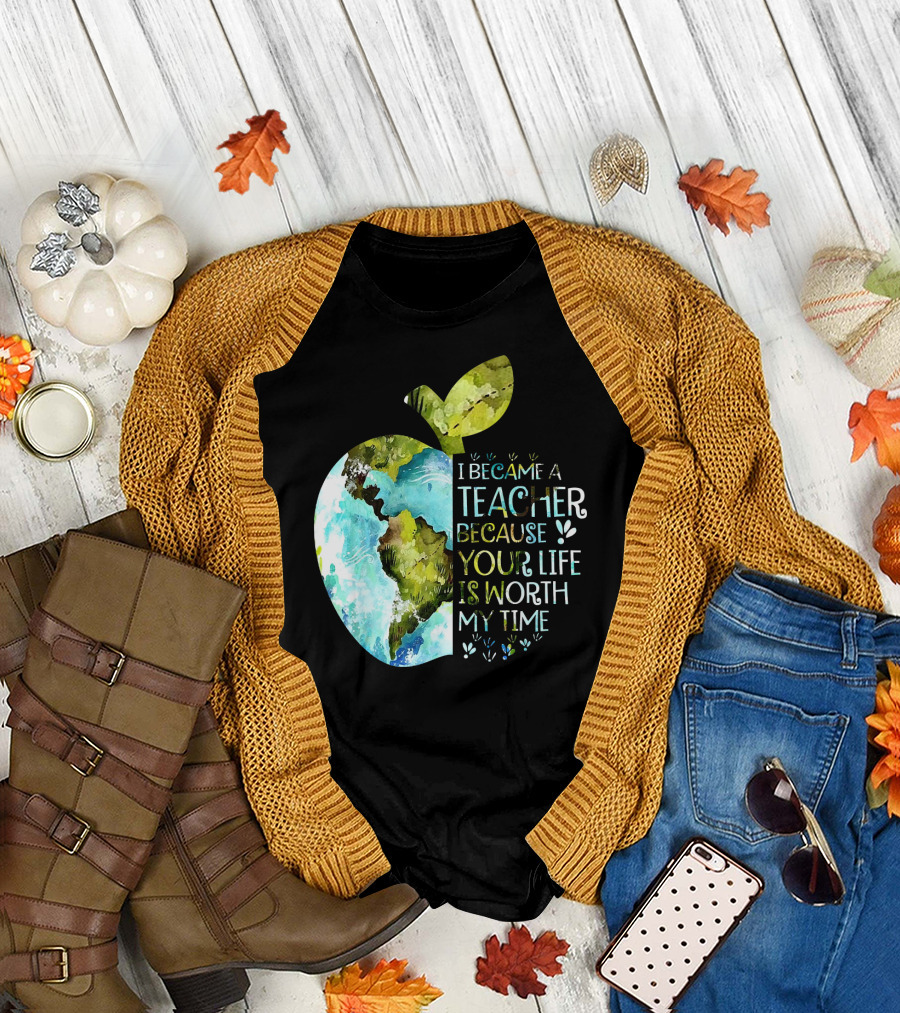 I Became a Teacher Because Your Life is Worth My Time Earth Apple T-Shirt