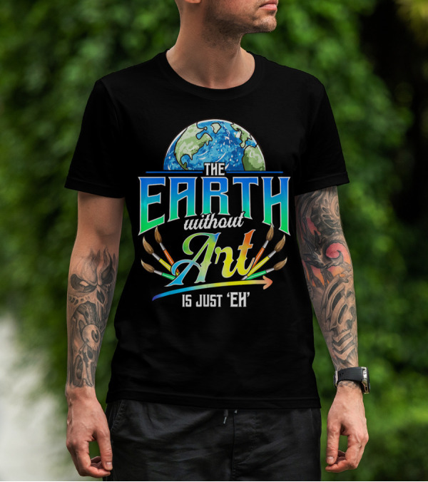 The Earth Without Art Is Just 'Eh' Colorful Brush T-Shirt