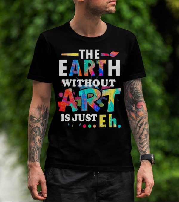 Art Teacher The Earth Without Art Is Just Eh T-Shirt