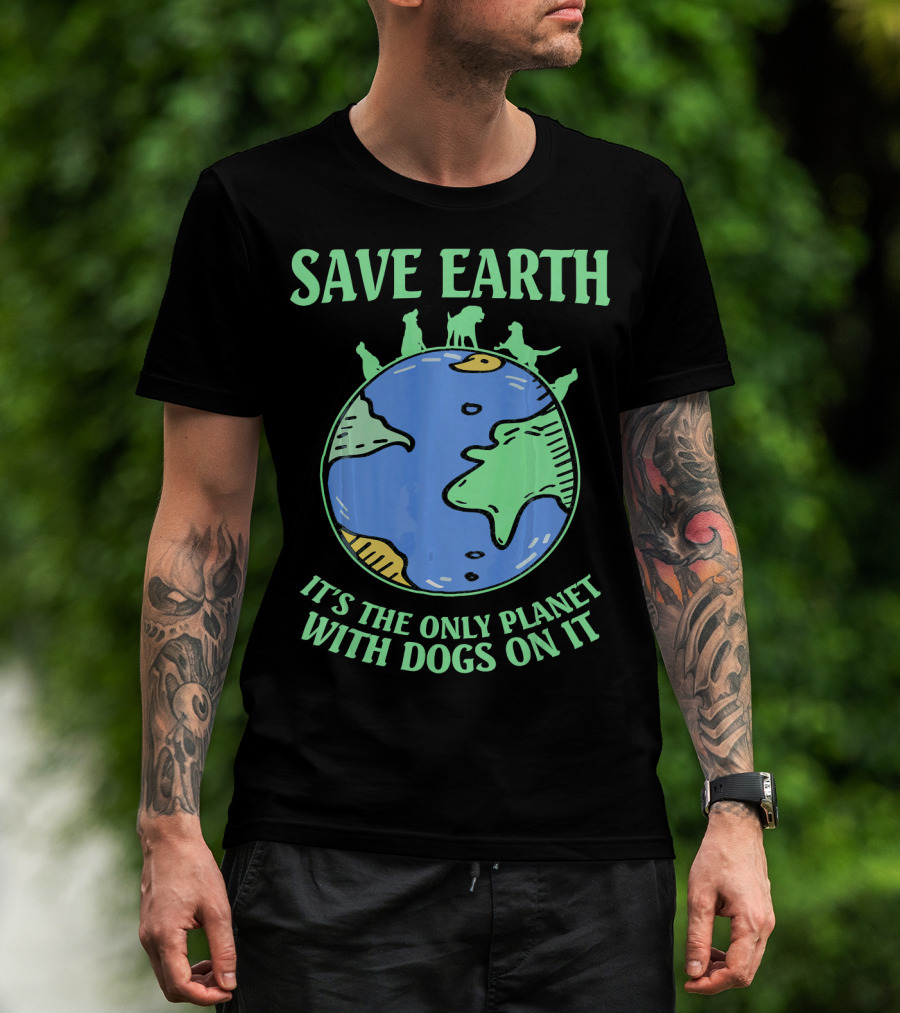 Save Earth It's The Only Planet With Dogs On It T-Shirt