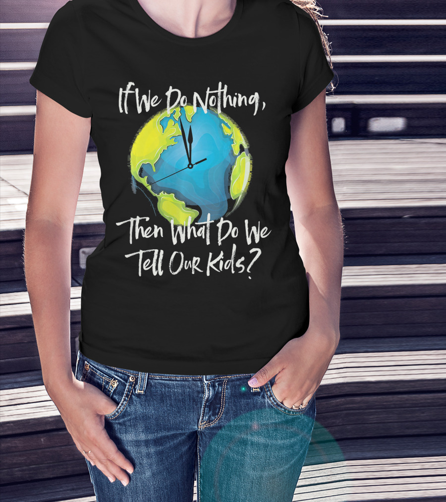 If We Do Nothing Then What Do We Tell Our Kids Earth Clock T-Shirt
