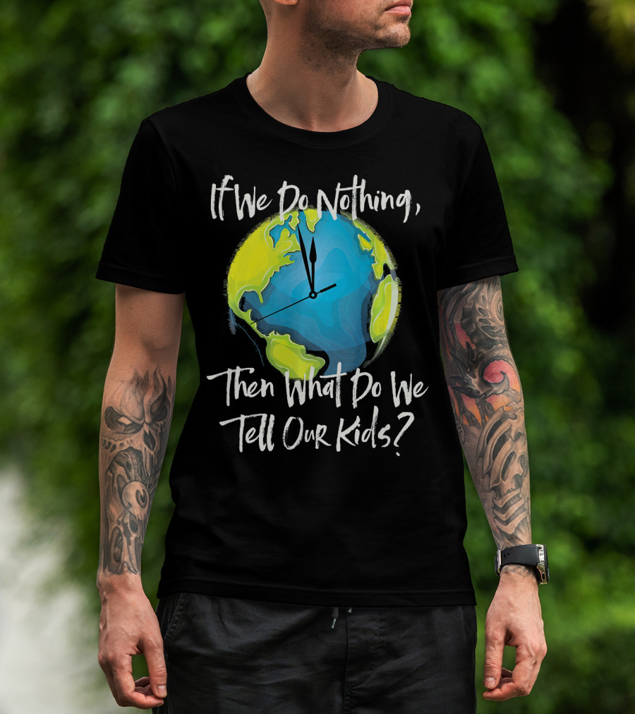 If We Do Nothing Then What Do We Tell Our Kids Earth Clock T-Shirt