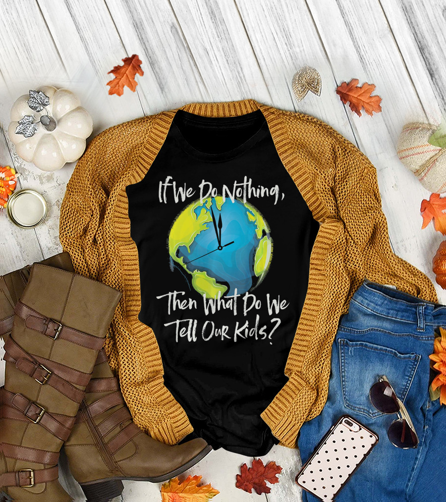 If We Do Nothing Then What Do We Tell Our Kids Earth Clock T-Shirt