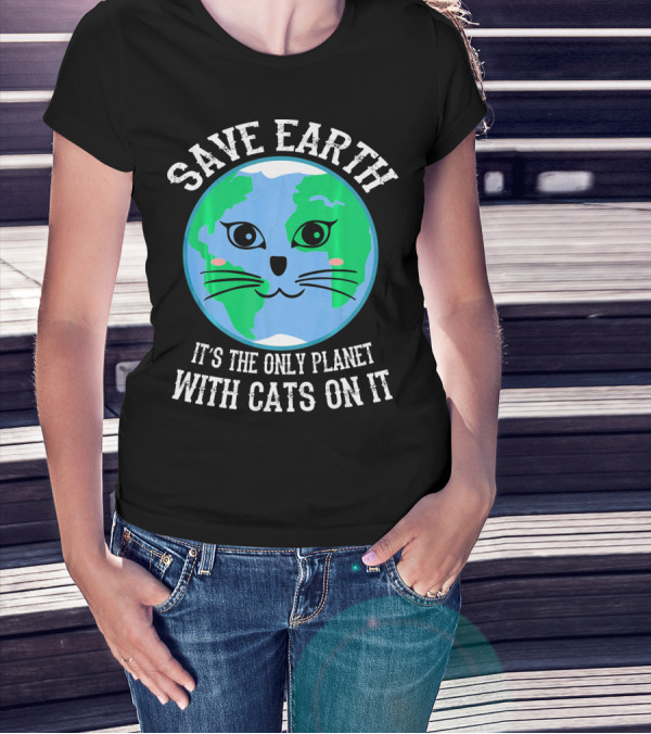 SAVE EARTH IT'S THE ONLY PLANET WITH CATS ON IT T-Shirt
