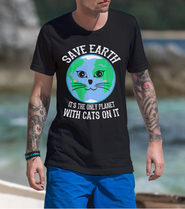 SAVE EARTH IT'S THE ONLY PLANET WITH CATS ON IT T-Shirt
