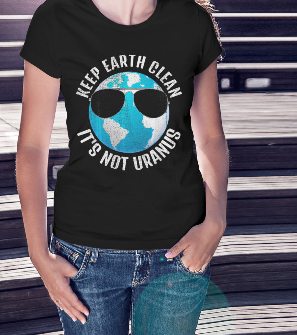 KEEP EARTH CLEAN IT'S NOT URANUS Funny Earth With Sunglasses T-Shirt