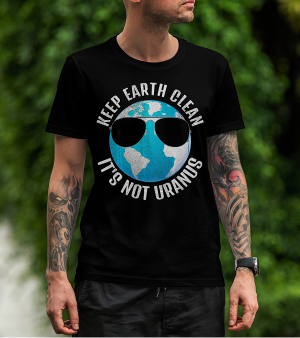 KEEP EARTH CLEAN IT'S NOT URANUS Funny Earth With Sunglasses T-Shirt