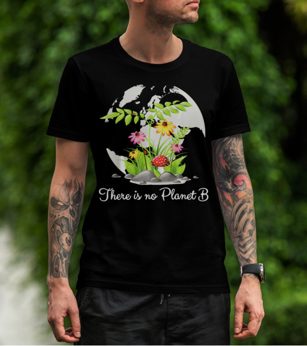 There Is No Planet B Nature Earth Flowers Environmental Awareness T-Shirt
