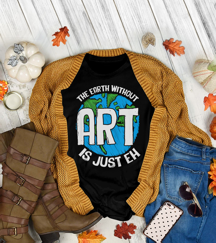 The Earth Without Art Is Just Eh T-Shirt