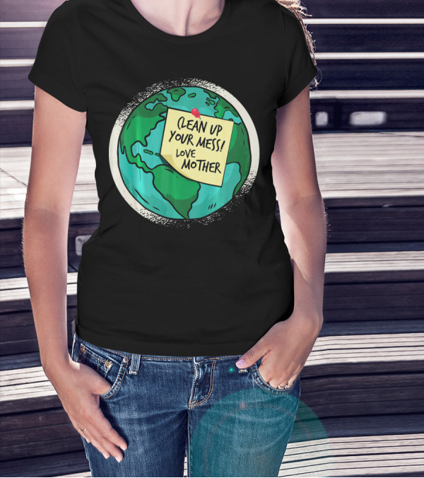 Clean Up Your Mess Love Mother Earth Globe Note Message T-Shirt