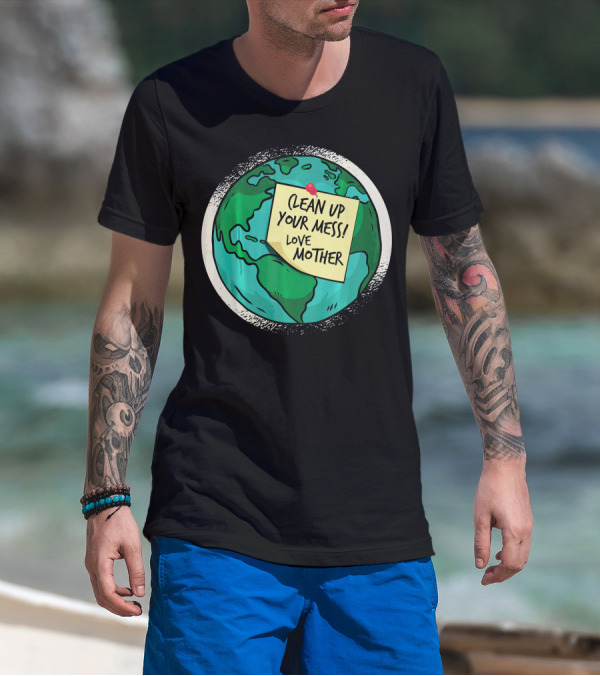 Clean Up Your Mess Love Mother Earth Globe Note Message T-Shirt