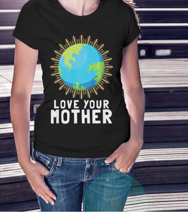 Love Your Mother Earth Planet Against Climate Change T-Shirt