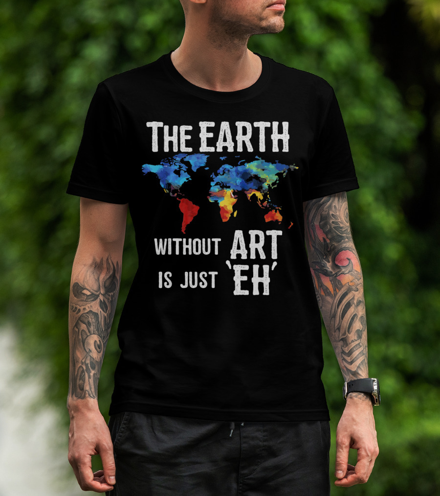 The Earth Without Art Is Just 'Eh' Colorful World Map T-Shirt