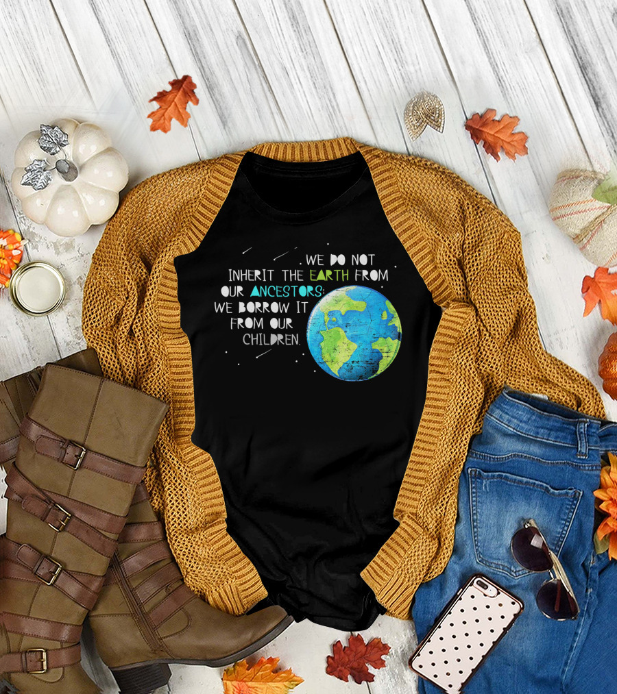 We Do Not Inherit the Earth from Our Ancestors We Borrow It from Our Children Earth Day T-Shirt