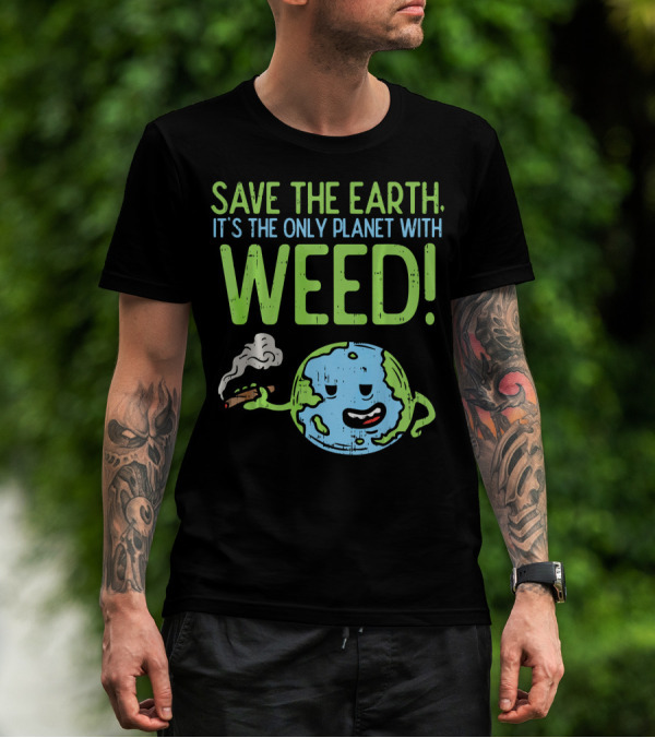 Save The Earth It's The Only Planet With Weed T-Shirt