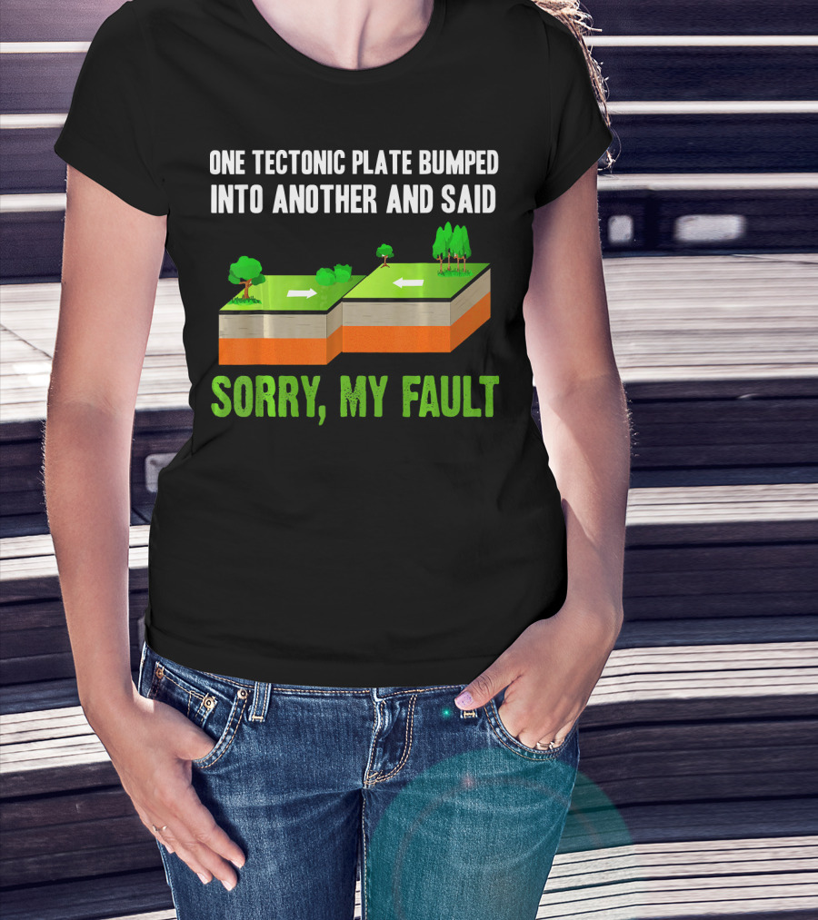 One Tectonic Plate Bumped Into Another And Said Sorry My Fault T-Shirt