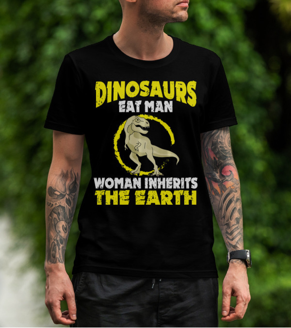 Dinosaurs Eat Man Woman Inherits The Earth T-Shirt