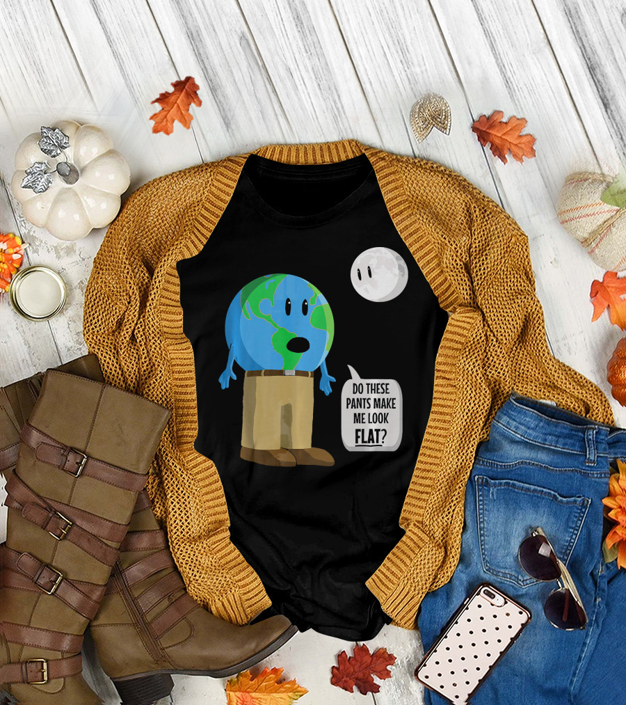 Do These Pants Make Me Look Flat Earth Globe with Talking Moon T-Shirt