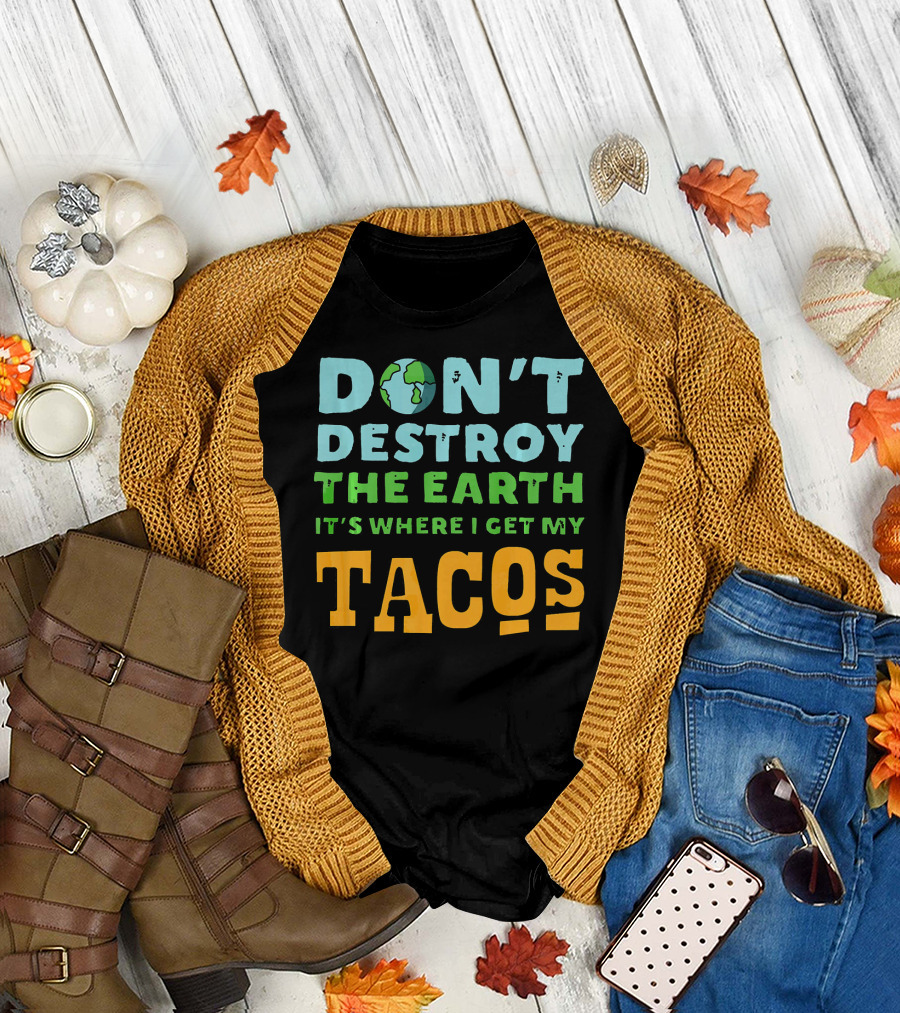 Don't Destroy the Earth It's Where I Get My Tacos T-Shirt