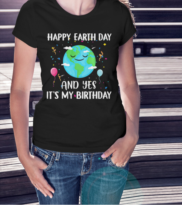 HAPPY EARTH DAY AND YES IT'S MY BIRTHDAY WITH SMILING EARTH AND BALLOONS T-Shirt