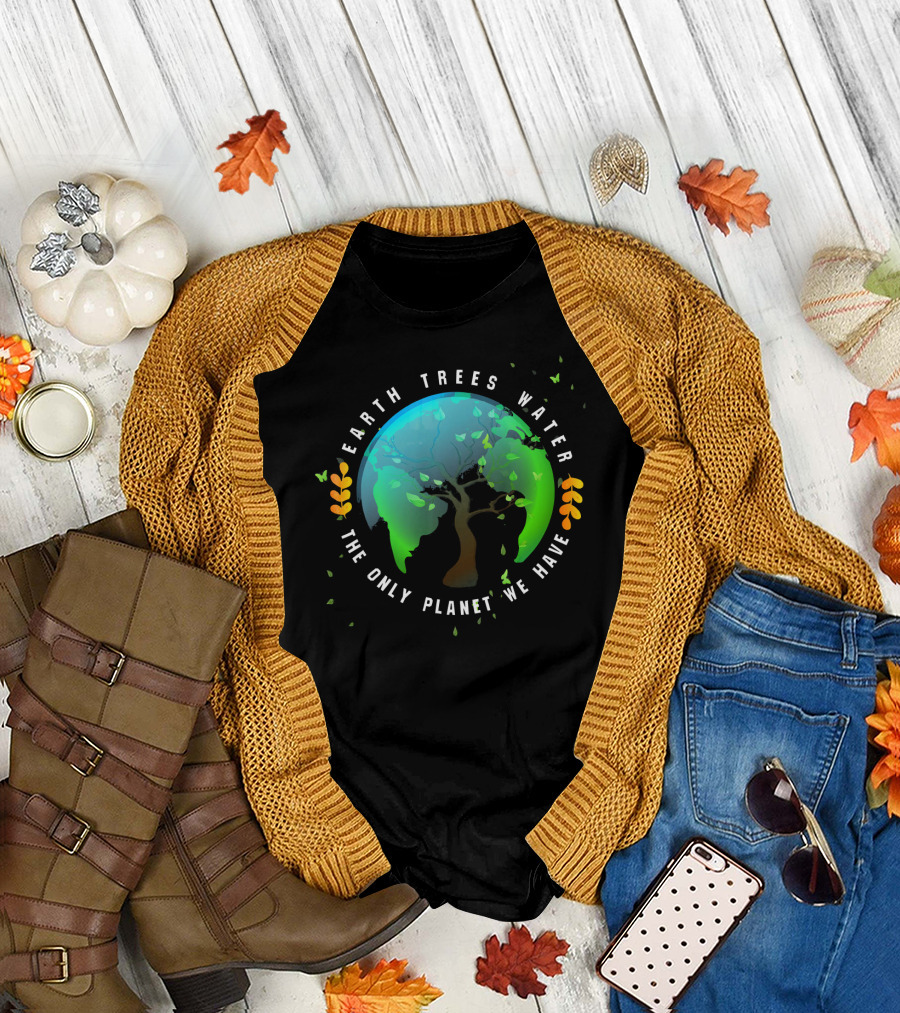 Earth Trees Water The Only Planet We Have T-Shirt