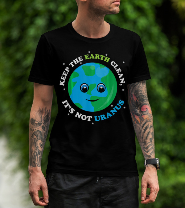 Keep The Earth Clean It's Not Uranus Earth With Smiling Face T-Shirt