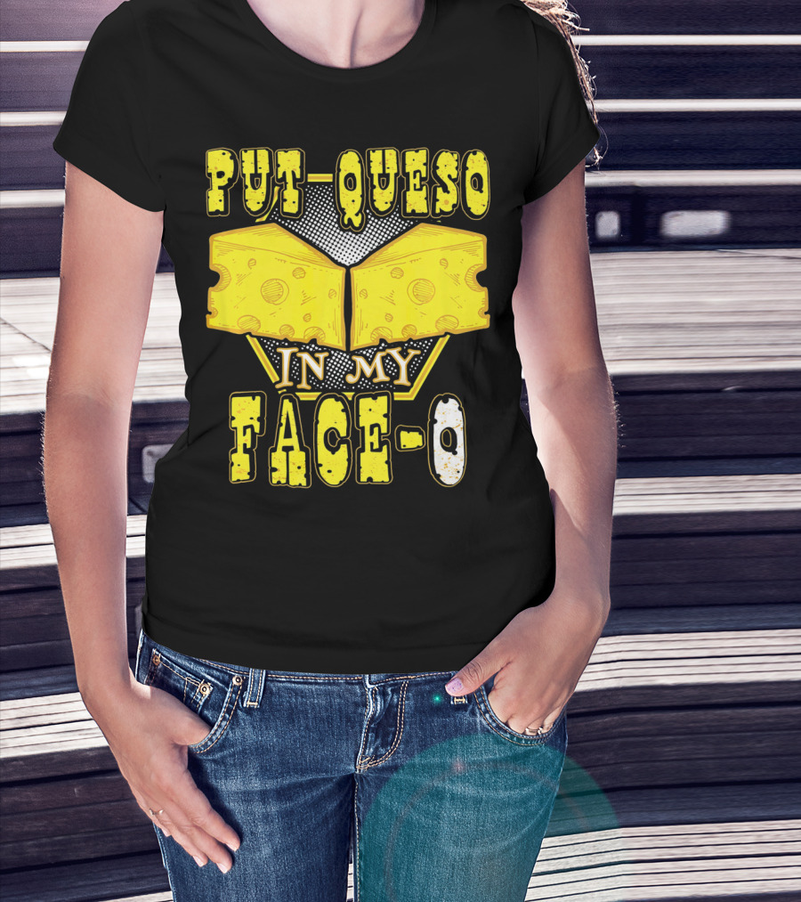 Put Queso In My Face-O T-Shirt