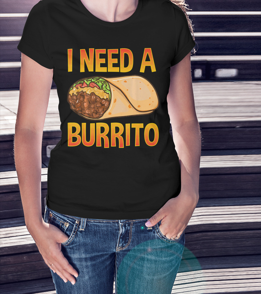 I Need A Burrito Mexican Food Cinco De Mayo T-Shirt