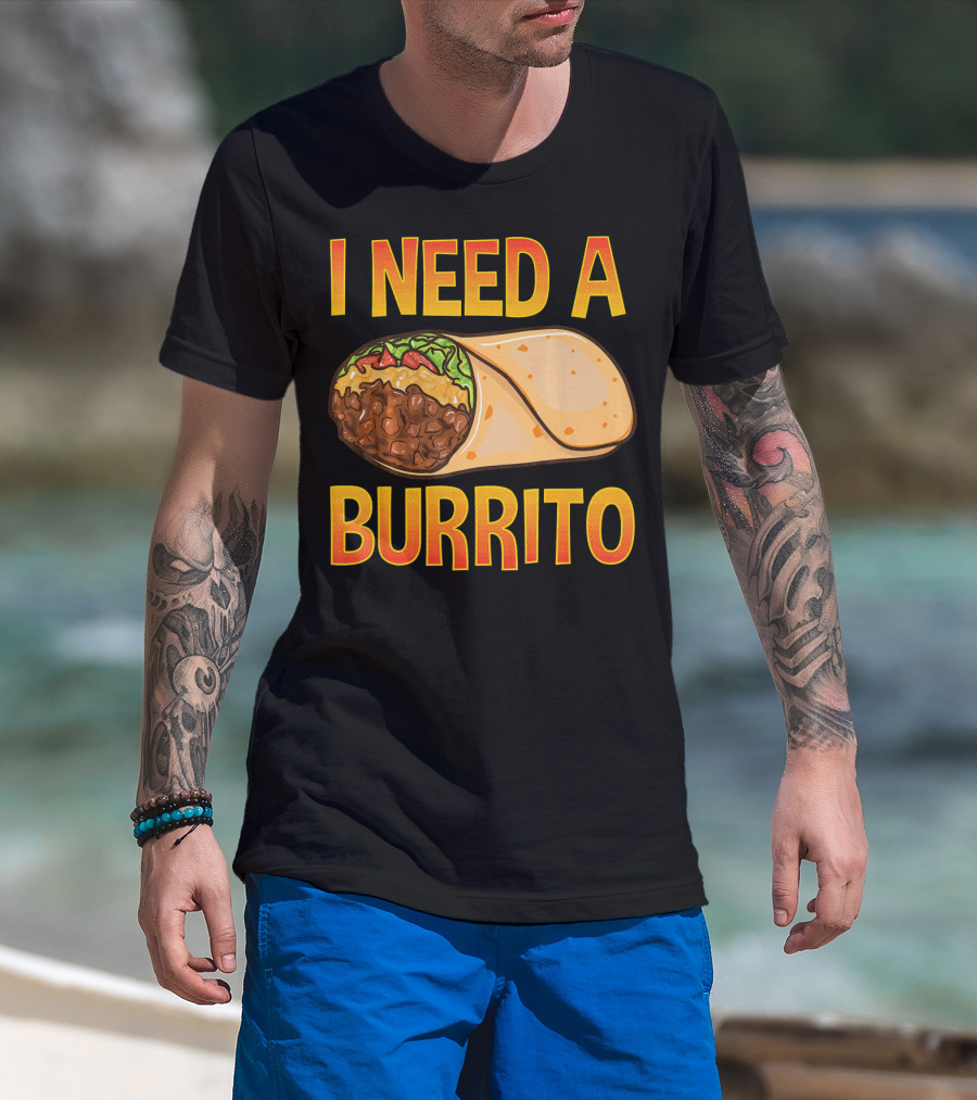 I Need A Burrito Mexican Food Cinco De Mayo T-Shirt