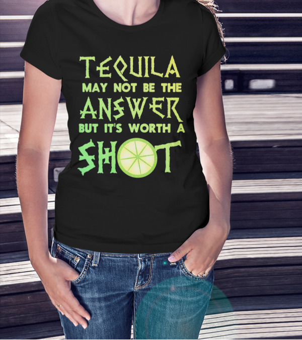 Tequila May Not Be The Answer But It’s Worth A Shot T-Shirt