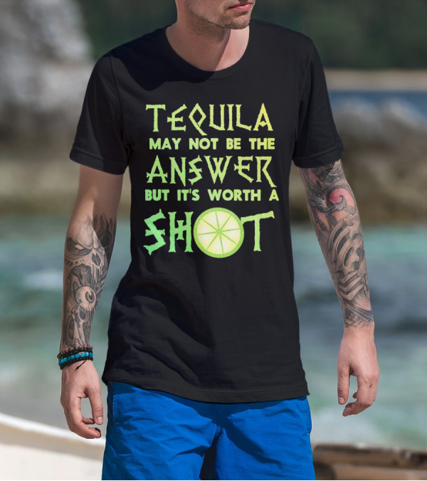 Tequila May Not Be The Answer But It’s Worth A Shot T-Shirt