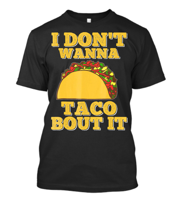 I Dont Wanna Taco Bout It Foodie Taco T-Shirt